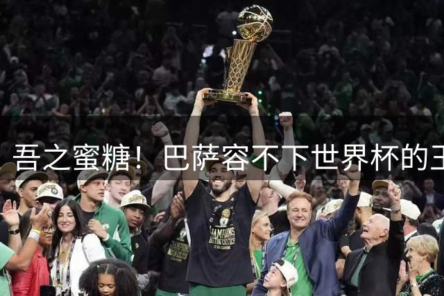 吾之蜜糖！巴萨容不下世界杯的王 已与巴黎水乳交融